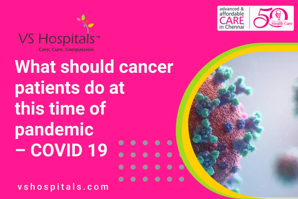 What should cancer patients do at this time of pandemic – COVID 19